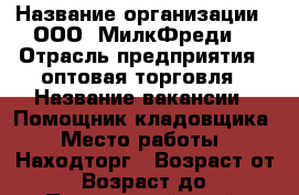  › Название организации ­ ООО 'МилкФреди' › Отрасль предприятия ­ оптовая торговля › Название вакансии ­ Помощник кладовщика › Место работы ­ Находторг › Возраст от ­ 18 › Возраст до ­ 50 - Приморский край, Находка г. Работа » Вакансии   . Приморский край,Находка г.